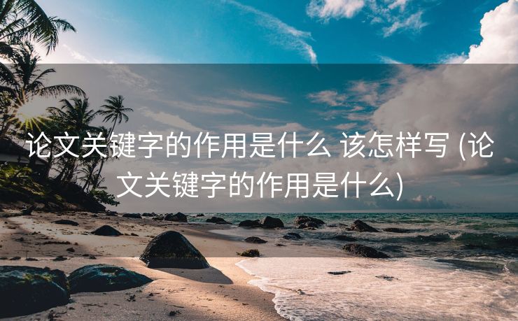 论文关键字的作用是什么 该怎样写 (论文关键字的作用是什么)