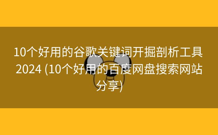 10个好用的谷歌关键词开掘剖析工具 2024 (10个好用的百度网盘搜索网站分享)