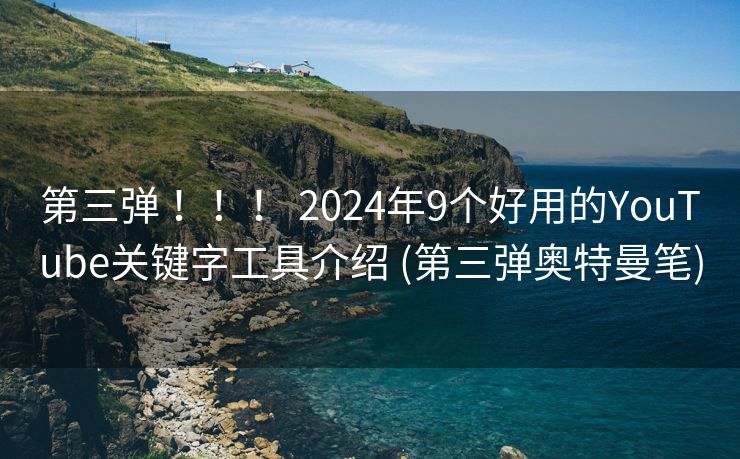 第三弹 ！！！ 2024年9个好用的YouTube关键字工具介绍 (第三弹奥特曼笔)