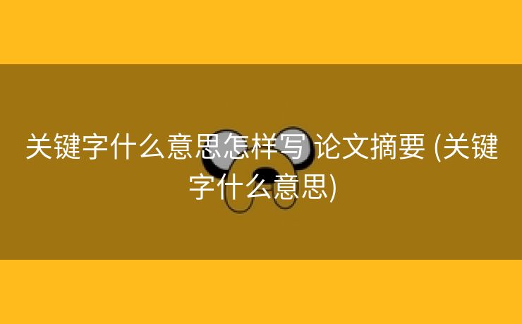 关键字什么意思怎样写 论文摘要 (关键字什么意思)