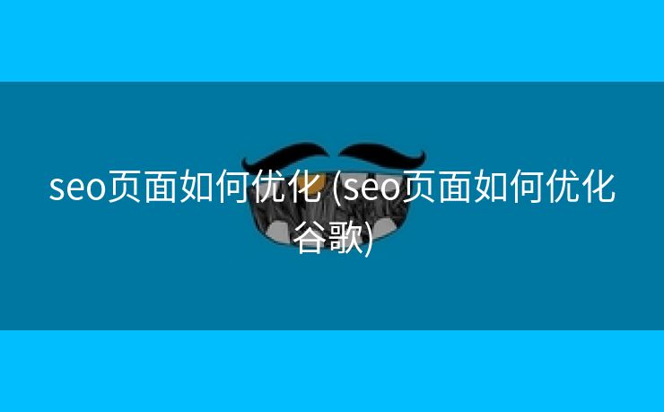 seo页面如何优化 (seo页面如何优化谷歌)
