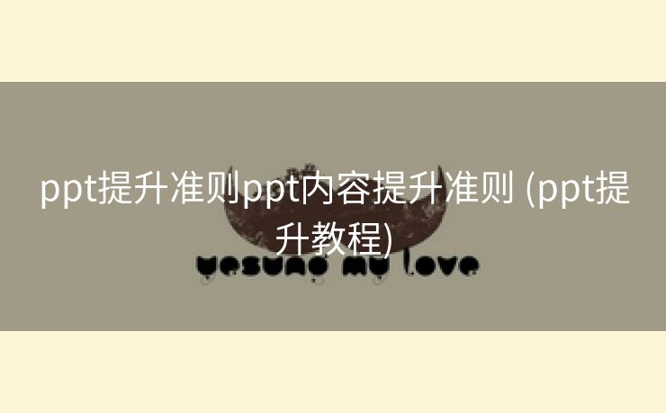 ppt提升准则ppt内容提升准则 (ppt提升教程)