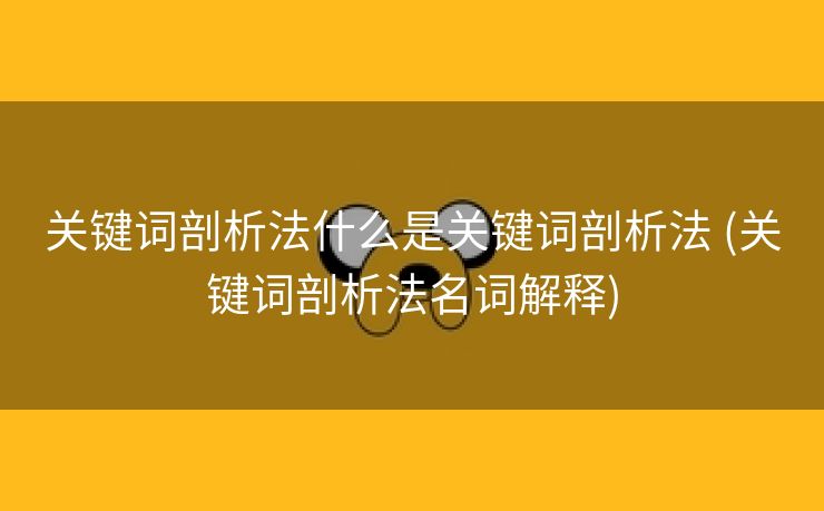 关键词剖析法什么是关键词剖析法 (关键词剖析法名词解释)