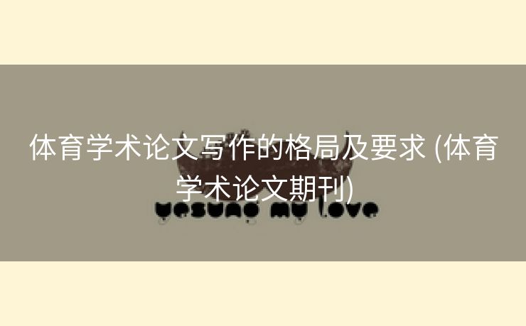 体育学术论文写作的格局及要求 (体育学术论文期刊)