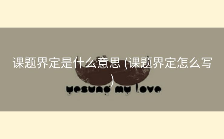 课题界定是什么意思 (课题界定怎么写)