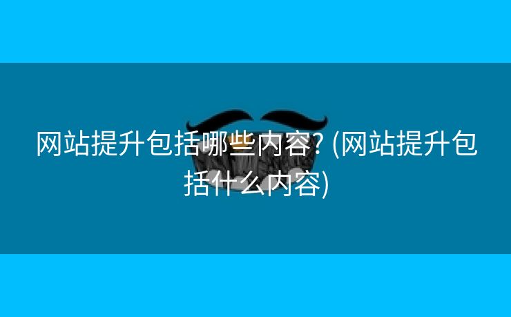 网站提升包括哪些内容? (网站提升包括什么内容)