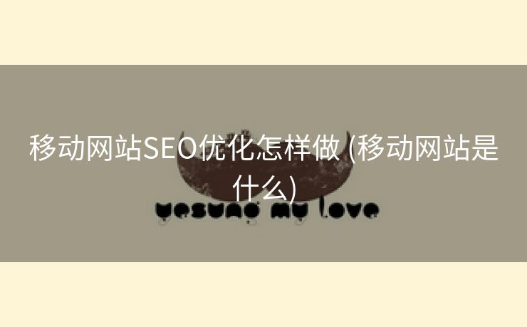 移动网站SEO优化怎样做 (移动网站是什么)