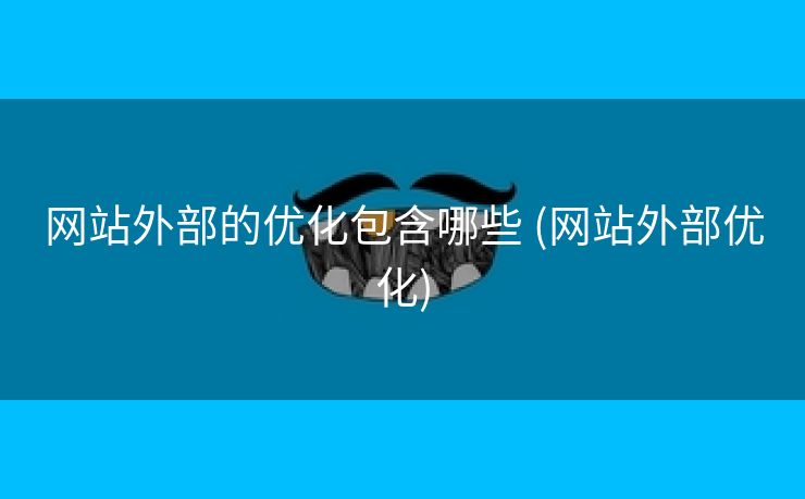 网站外部的优化包含哪些 (网站外部优化)