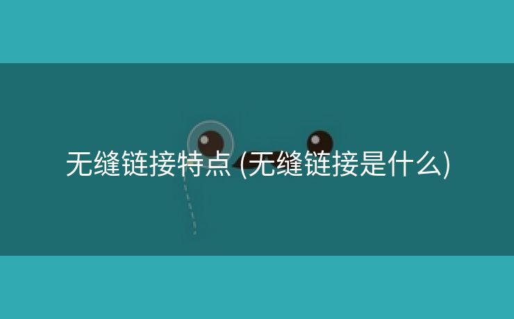 无缝链接特点 (无缝链接是什么)