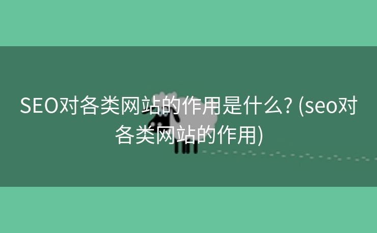 SEO对各类网站的作用是什么? (seo对各类网站的作用)