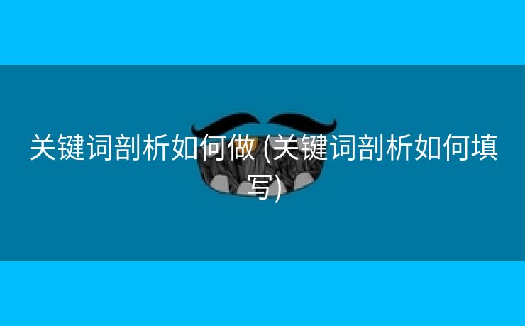 关键词剖析如何做 (关键词剖析如何填写)