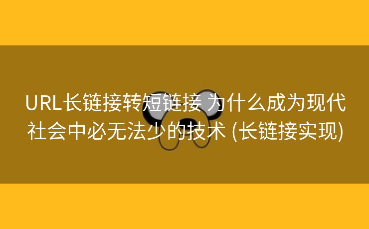 URL长链接转短链接 为什么成为现代社会中必无法少的技术 (长链接实现)