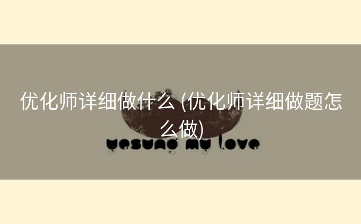 优化师详细做什么 (优化师详细做题怎么做)