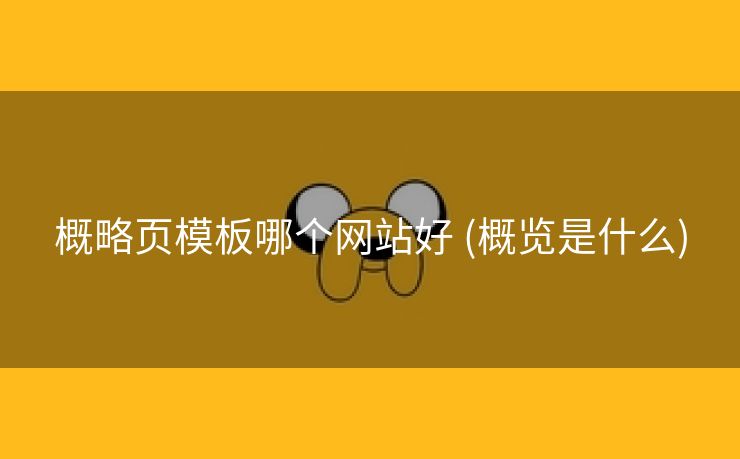 概略页模板哪个网站好 (概览是什么)