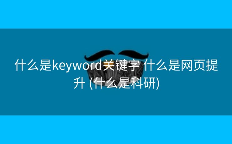什么是keyword关键字 什么是网页提升 (什么是科研)