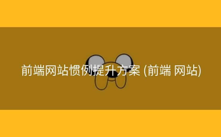 前端网站惯例提升方案 (前端 网站)