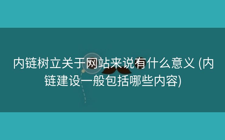 内链树立关于网站来说有什么意义 (内链建设一般包括哪些内容)