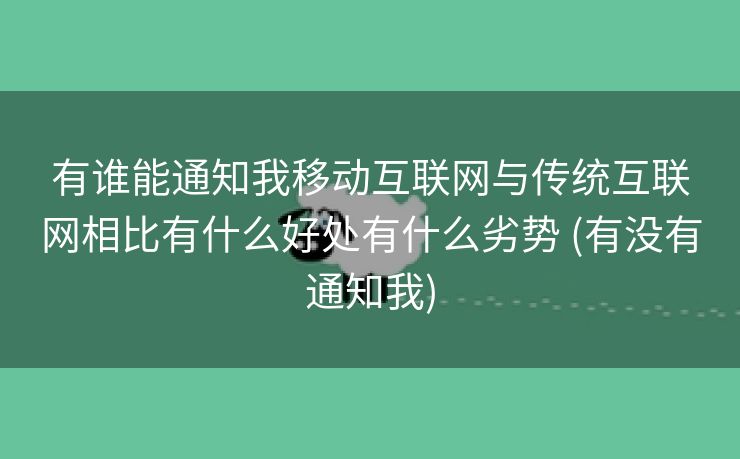 有谁能通知我移动互联网与传统互联网相比有什么好处有什么劣势 (有没有通知我)