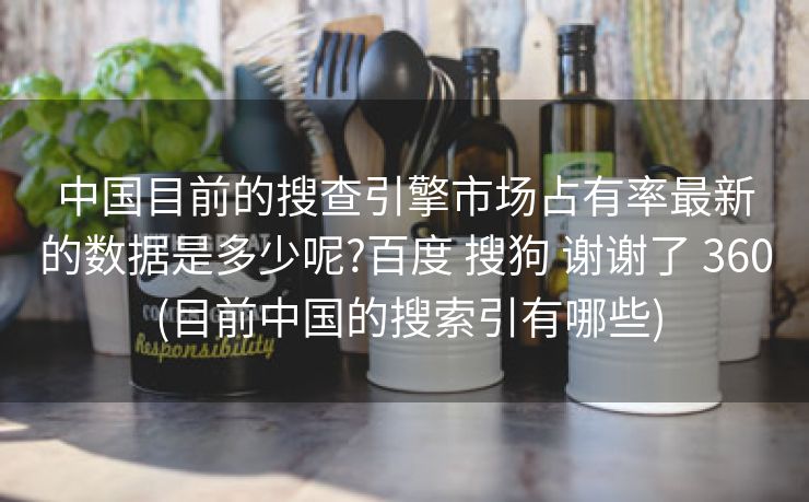 中国目前的搜查引擎市场占有率最新的数据是多少呢?百度 搜狗 谢谢了 360 (目前中国的搜索引有哪些)