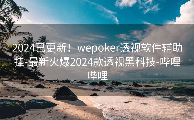 2024已更新!wepoker透视软件辅助挂-最新火爆2024款透视黑科技-哔哩哔哩 2024已更新!wepoker透视软件辅助挂-最新火爆2024款透视黑科技-哔哩哔哩