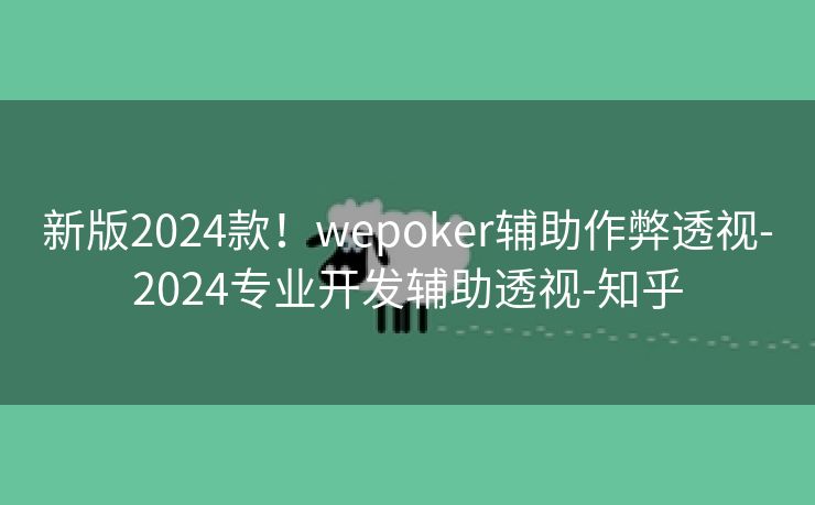 新版2024款！wepoker辅助作弊透视-2024专业开发辅助透视-知乎