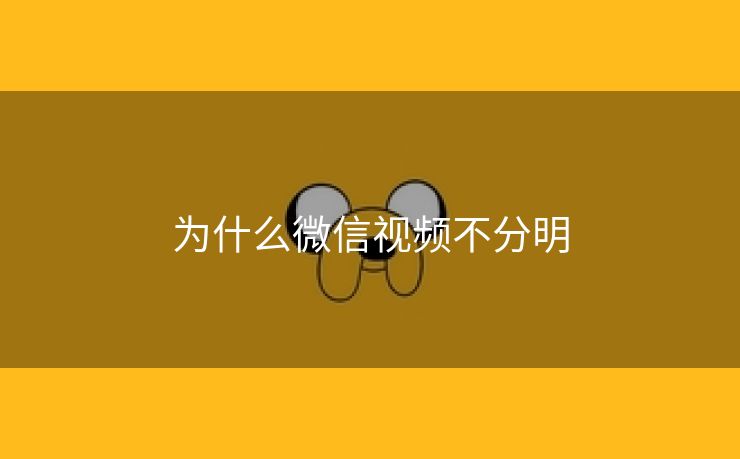 为什么微信视频不分明