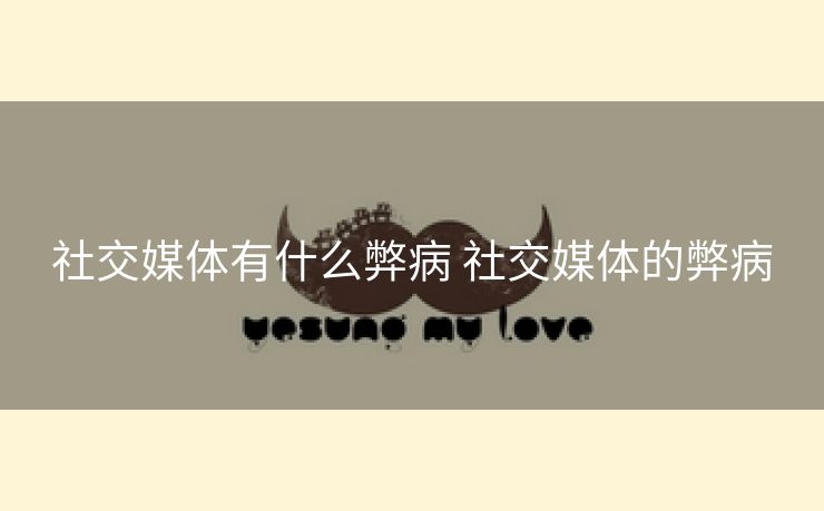 社交媒体有什么弊病 社交媒体的弊病