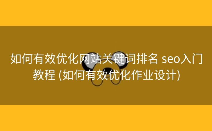 如何有效优化网站关键词排名 seo入门教程 (如何有效优化作业设计)