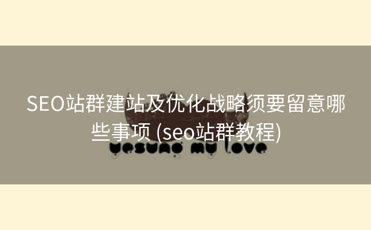 SEO站群建站及优化战略须要留意哪些事项 (seo站群教程)