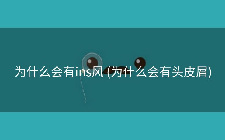 为什么会有ins风 (为什么会有头皮屑)