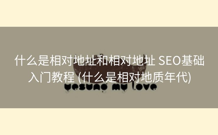 什么是相对地址和相对地址 SEO基础入门教程 (什么是相对地质年代)