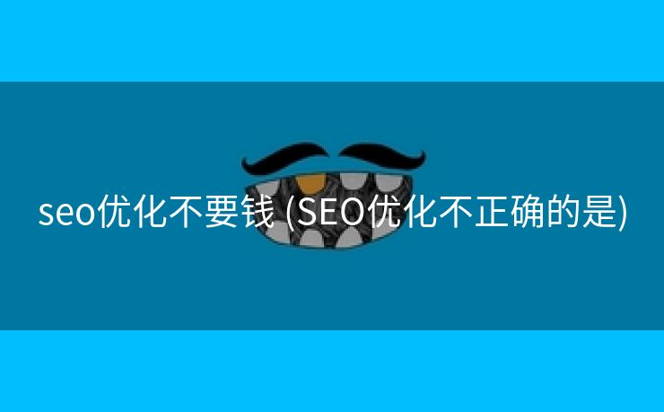 seo优化不要钱 (SEO优化不正确的是)