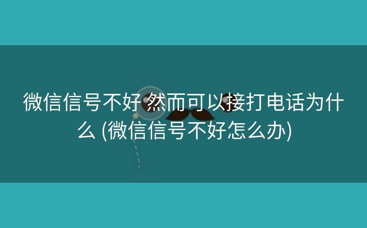 微信信号不好 然而可以接打电话为什么 (微信信号不好怎么办)