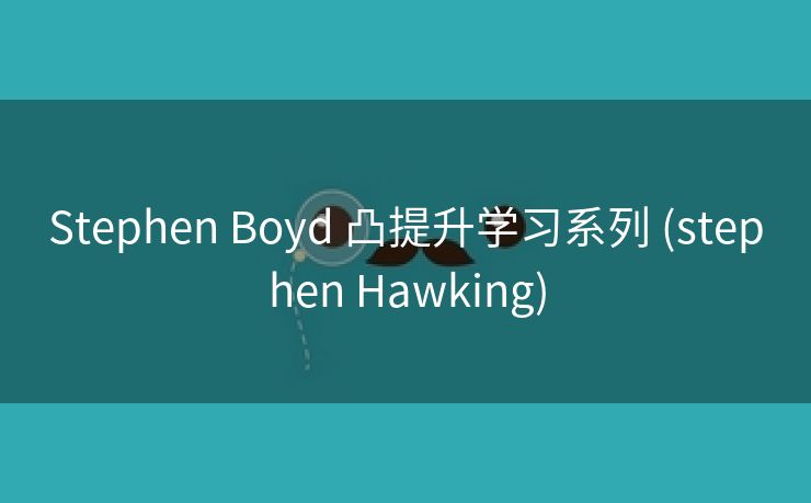 Stephen Boyd 凸提升学习系列 (stephen Hawking)