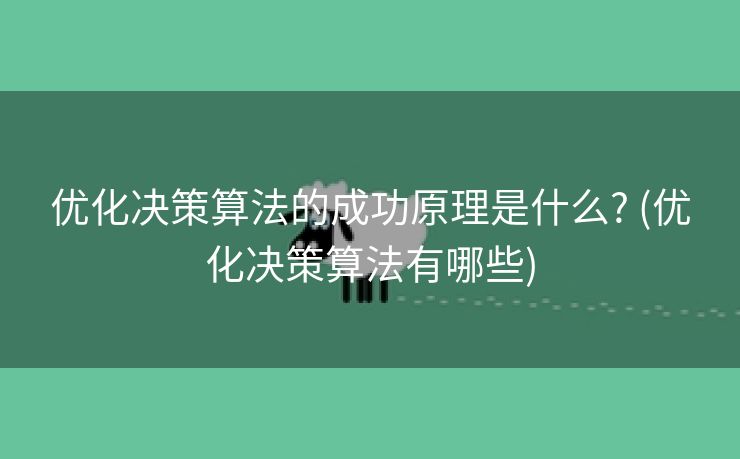优化决策算法的成功原理是什么? (优化决策算法有哪些)