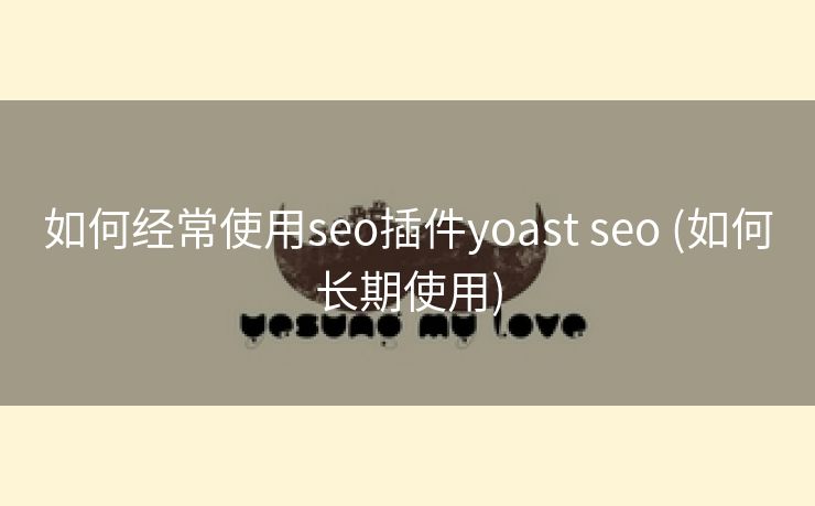 如何经常使用seo插件yoast seo (如何长期使用)