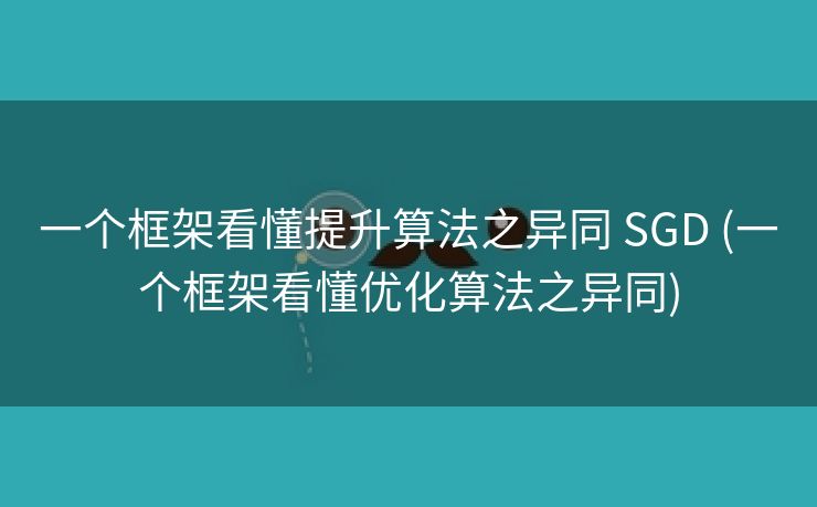 一个框架看懂提升算法之异同 SGD (一个框架看懂优化算法之异同)