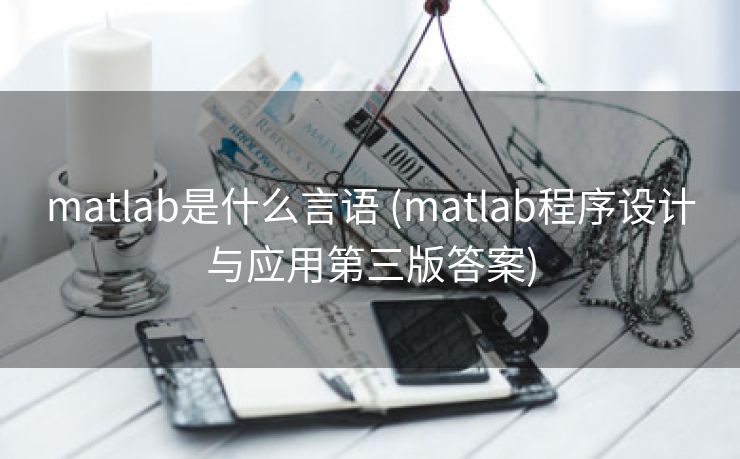 matlab是什么言语 (matlab程序设计与应用第三版答案)