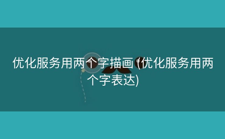 优化服务用两个字描画 (优化服务用两个字表达)