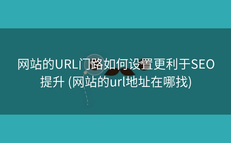 网站的URL门路如何设置更利于SEO提升 (网站的url地址在哪找)