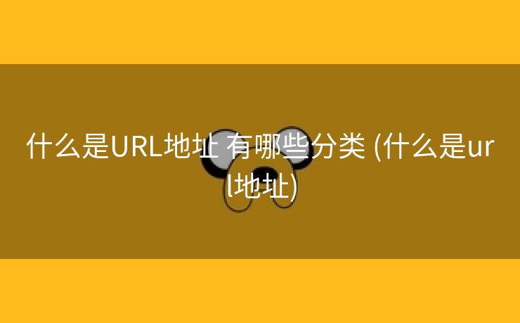 什么是URL地址 有哪些分类 (什么是url地址)