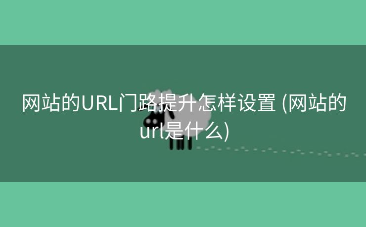 网站的URL门路提升怎样设置 (网站的url是什么)