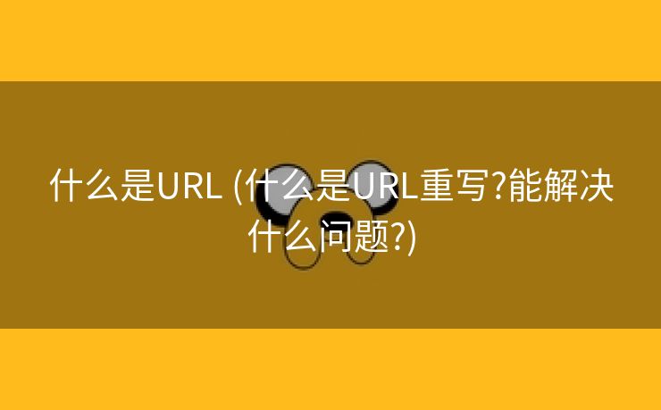 什么是URL (什么是URL重写?能解决什么问题?)