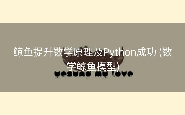 鲸鱼提升数学原理及Python成功 (数学鲸鱼模型)