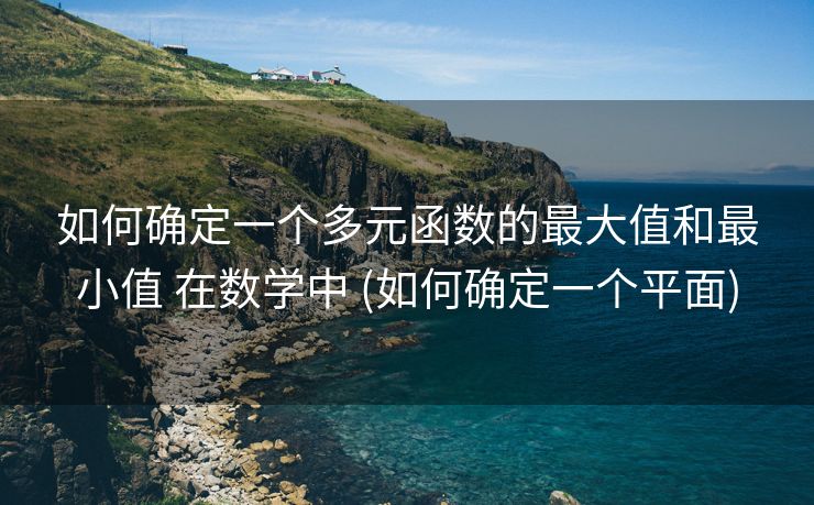 如何确定一个多元函数的最大值和最小值 在数学中 (如何确定一个平面)