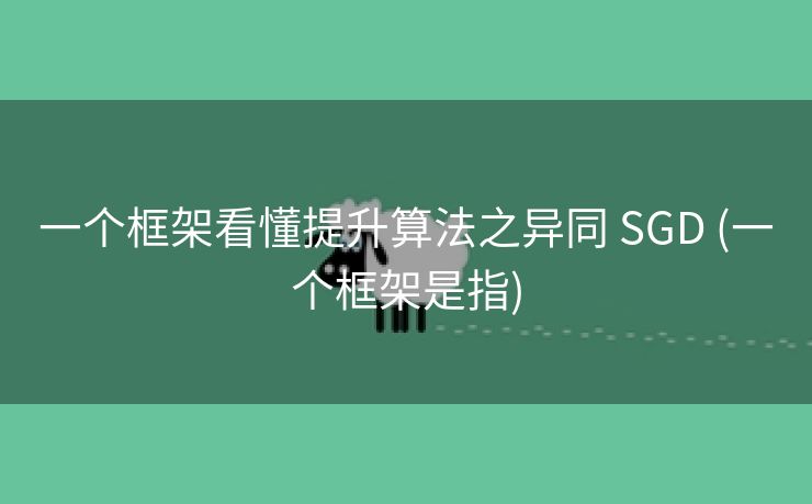 一个框架看懂提升算法之异同 SGD (一个框架是指)