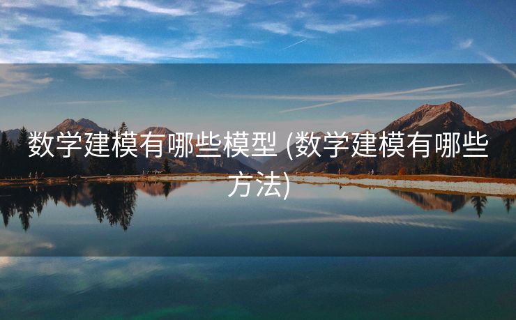 数学建模有哪些模型 (数学建模有哪些方法)