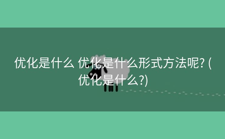 优化是什么 优化是什么形式方法呢? (优化是什么?)