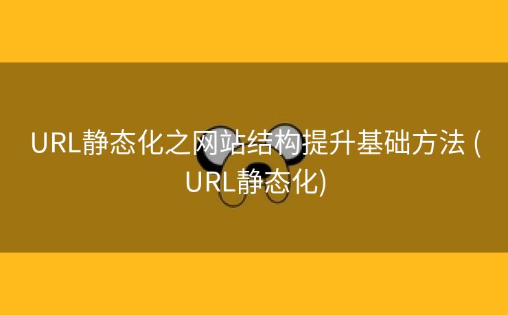 URL静态化之网站结构提升基础方法 (URL静态化)