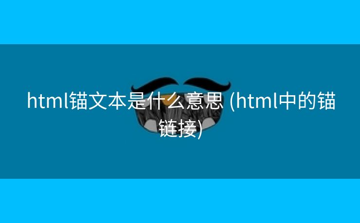 html锚文本是什么意思 (html中的锚链接)